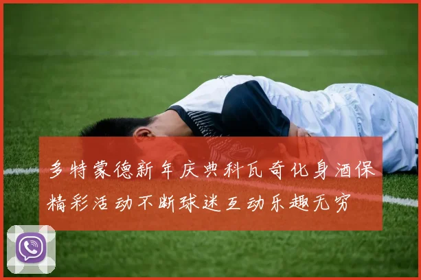 多特蒙德新年庆典科瓦奇化身酒保精彩活动不断球迷互动乐趣无穷