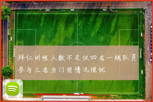 拜仁训练人数不足仅四名一线队员参与三名为门将情况堪忧