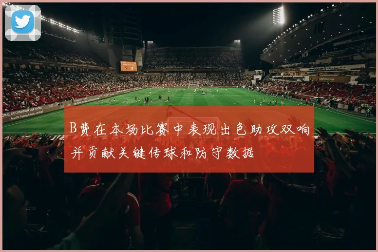B费在本场比赛中表现出色助攻双响并贡献关键传球和防守数据