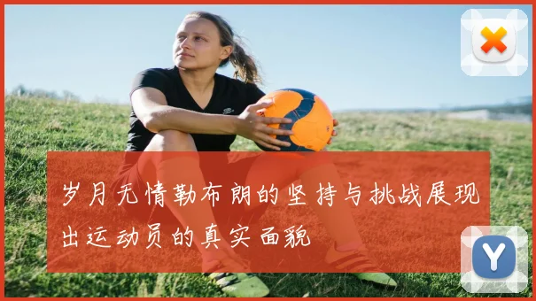 岁月无情勒布朗的坚持与挑战展现出运动员的真实面貌