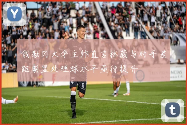 俄勒冈大学主帅直言林葳与对手差距明显处理球水平亟待提升