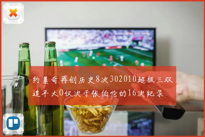 约基奇再创历史8次302010超级三双追平大O仅次于张伯伦的16次纪录