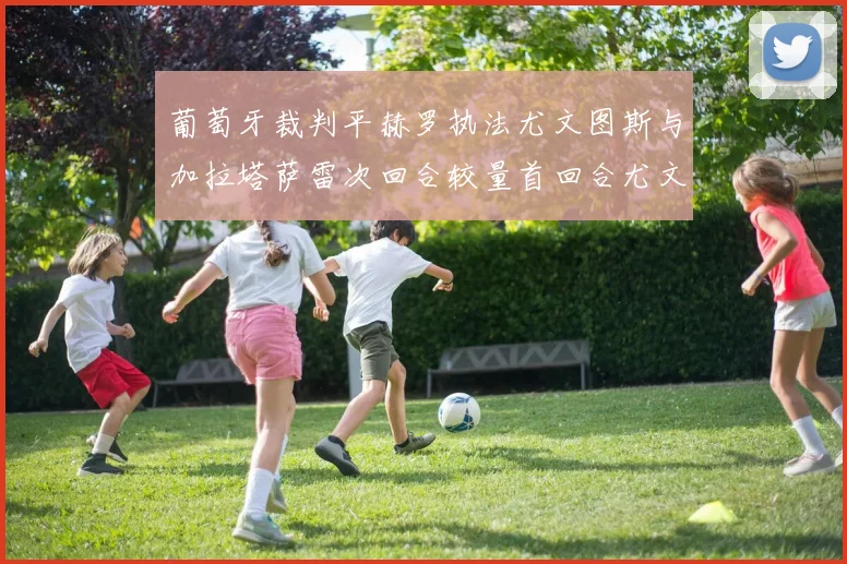 葡萄牙裁判平赫罗执法尤文图斯与加拉塔萨雷次回合较量首回合尤文惨败